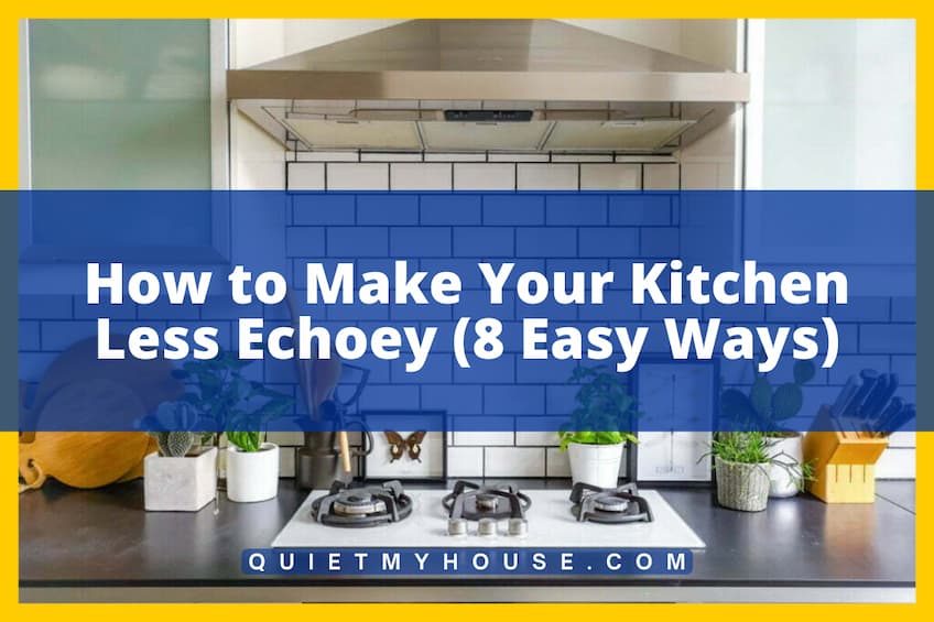 How to Make Your Kitchen Less Echoey? (8 Easy Ways)