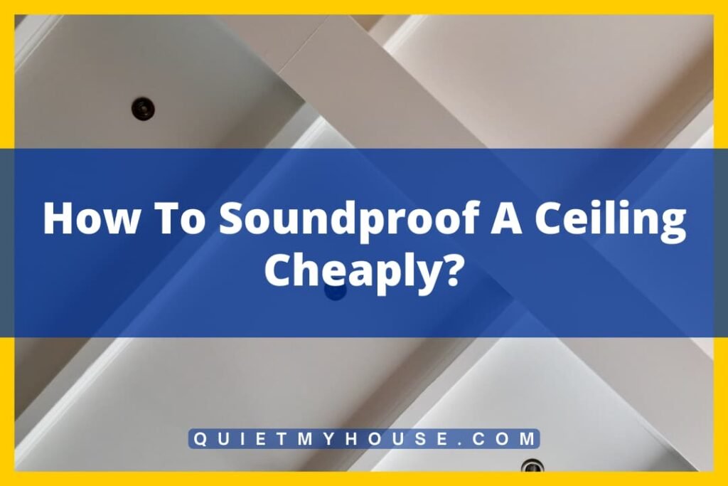 10 Affordable Ways to Soundproof Your Ceiling Cheaply (Tested)