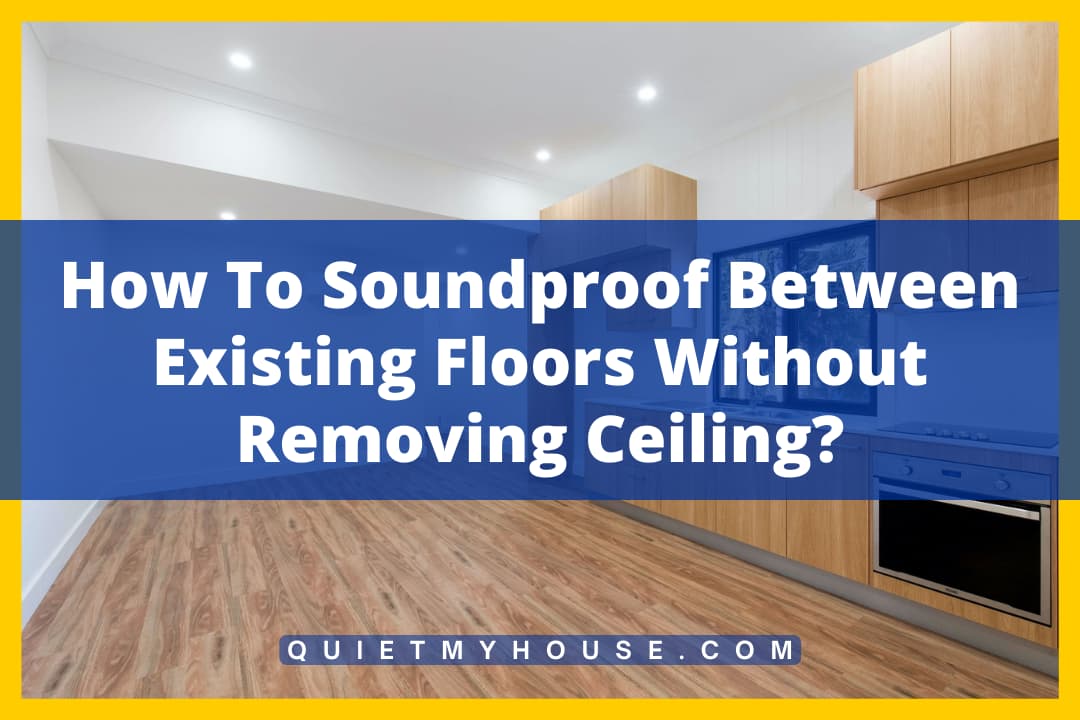 How To Soundproof Between Existing Floors Without Removing Ceiling?
